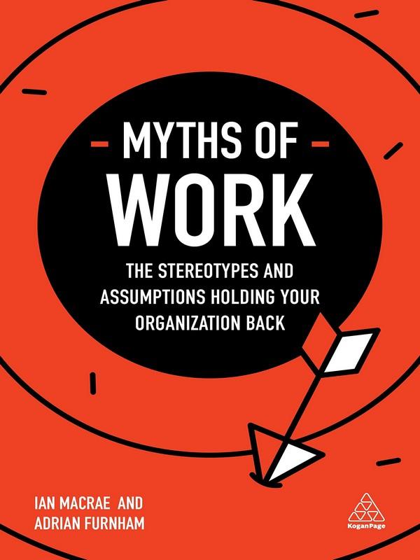MYTHS OF WORK: THE STEREOTYPES AND ASSUMPTIONS HOLDING YOUR ORGANIZATION BACK