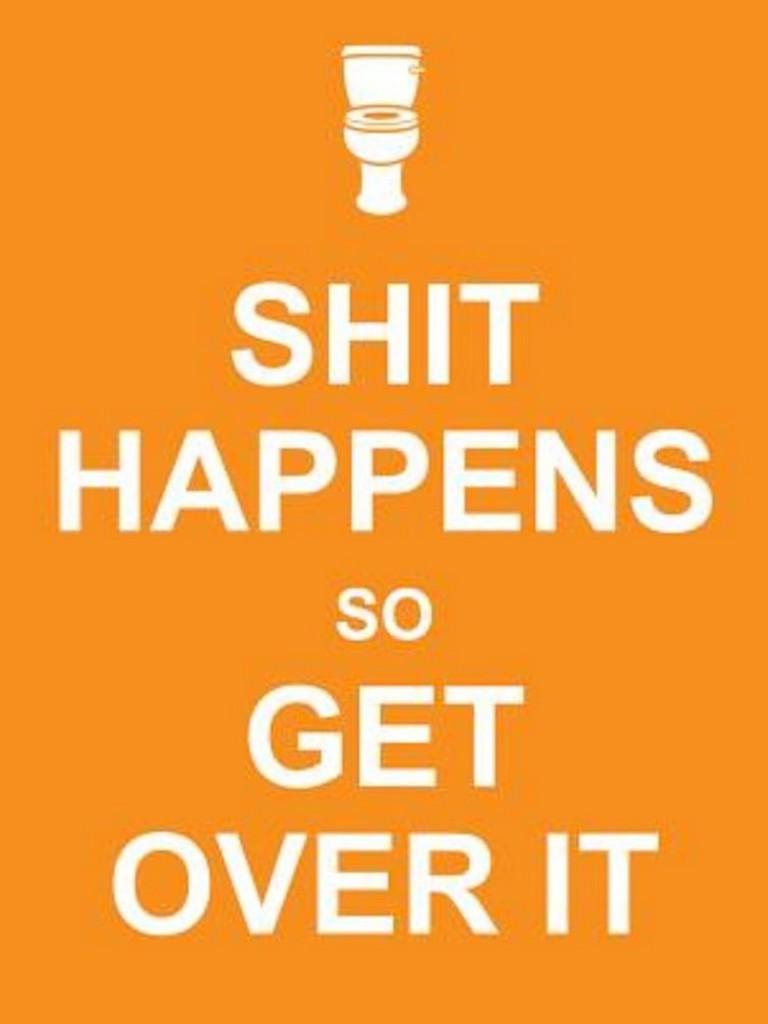 KEEP CALM: SHIT HAPPENS SO GET OVER IT