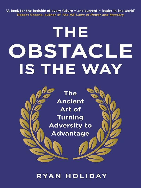 OBSTACLE IS THE WAY, THE: THE ANCIENT ART OF TURNING ADVERSITY TO ADVANTAGE