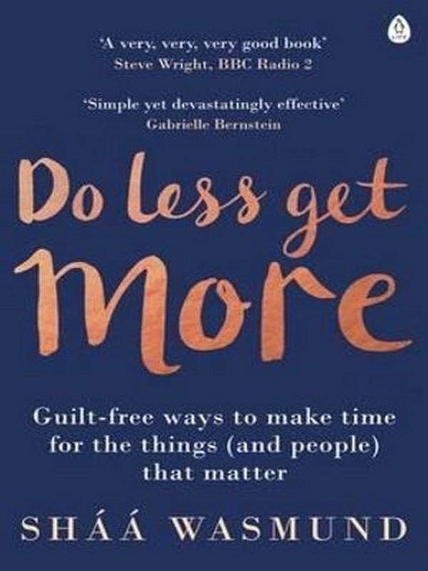 DO LESS, GET MORE: GUILT-FREE WAYS TO MAKE TIME FOR THE THINGS (AND PEOPLE) THAT