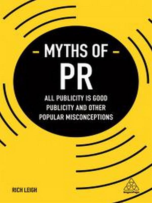 MYTHS OF PR: ALL PUBLICITY IS GOOD PUBLICITY AND OTHER POPULAR MISCONCEPTIONS (1ED)
