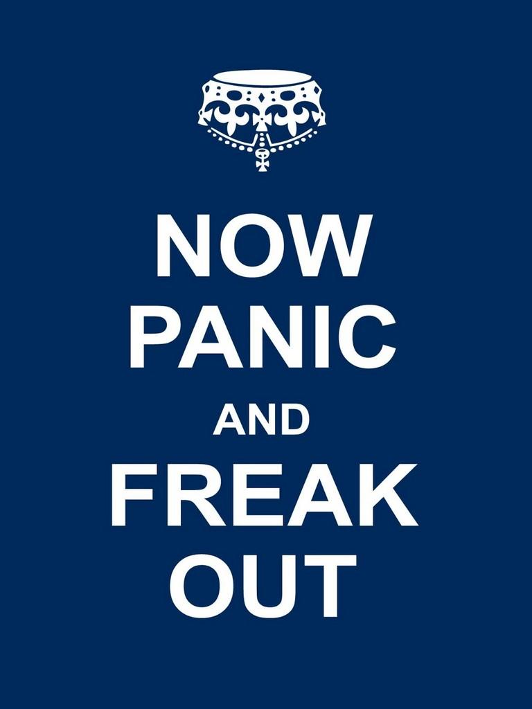 KEEP CALM: NOW PANIC AND FREAK OUT