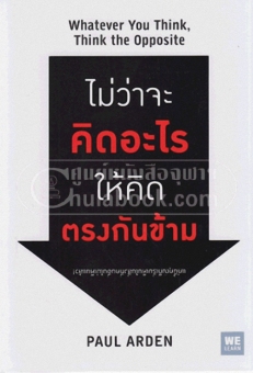 ไม่ว่าจะคิดอะไร ให้คิดตรงกันข้าม (WHATEVER YO U THINK, THINK THE OPPOSITE ไม่ว่าจะคิดอะไร ให้คิดตรงกันข้าม (WHATEVER YO U THINK, THINK THE OPPOSITE