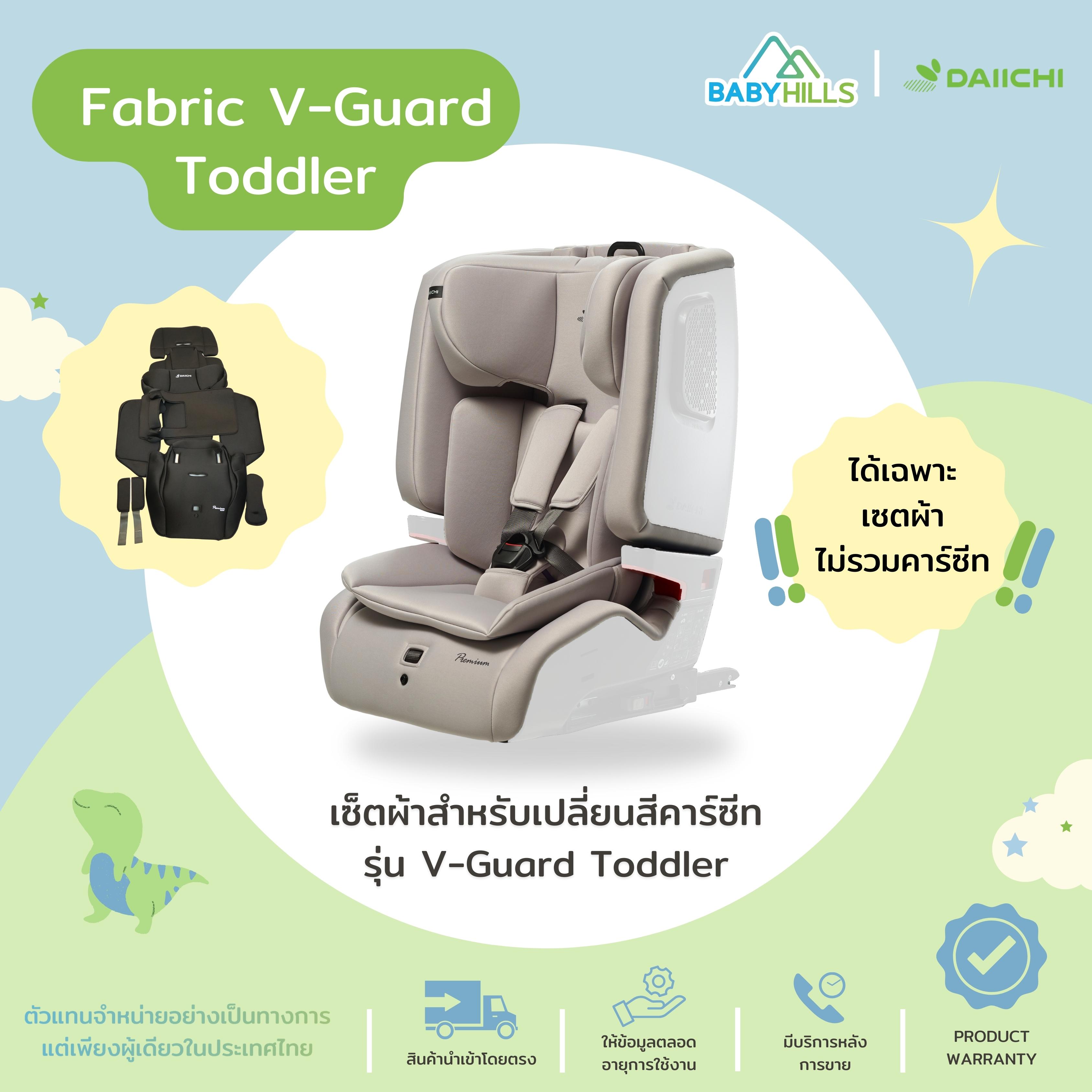 DAIICHI - Fabric V-Guard Toddler เซตผ้าสำหรับเปลี่ยนสีคาร์ซีทเด็กรุ่น V-Guard Toddler มี 4 สี เนื้อผ้า 2 แบบ มี 9 ชิ้น (เฉพาะเซ็ตผ้า) ราคา 5,590 บาท*ส่งฟรี