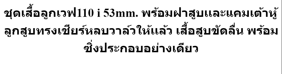 รายละเอียดเพิ่มเติมเกี่ยวกับ ชุดเสื้อลูกเวฟ110 i 53mm. พร้อมฝาสูบเเละแคมเต้าหู้ สปริงวาล์วตัวในคลิก ลูกสูบทรงเชียร์หลบวาล์วให้เเล้ว เสื้อสูบขัดลื่น พร้อมซิ่งประกอบอย่างเดียว เวฟ110i